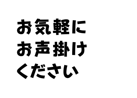 お気軽に お声掛け ください
